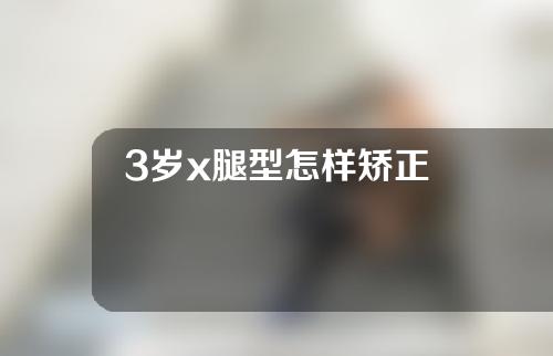 3岁x腿型怎样矫正