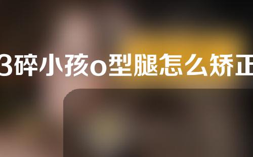 3碎小孩o型腿怎么矫正