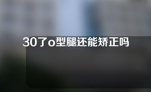 30了o型腿还能矫正吗