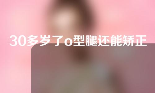 30多岁了o型腿还能矫正过来吗