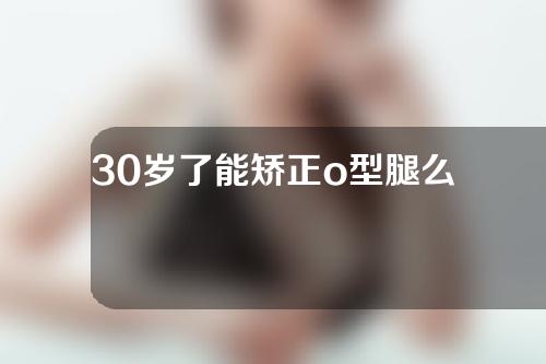 30岁了能矫正o型腿么