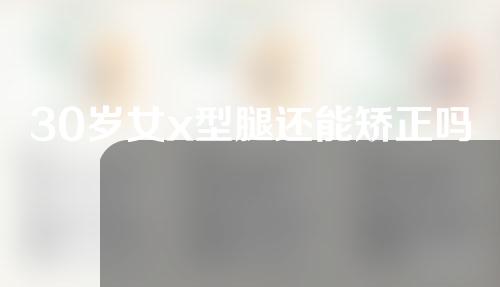 30岁女x型腿还能矫正吗