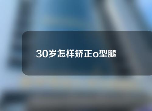 30岁怎样矫正o型腿