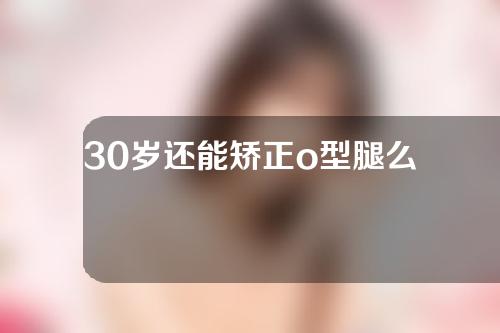 30岁还能矫正o型腿么