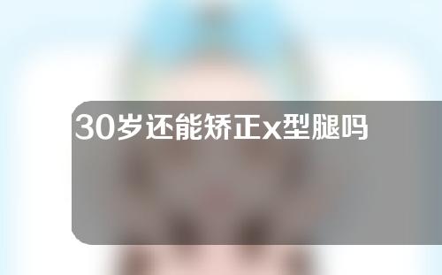 30岁还能矫正x型腿吗
