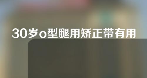 30岁o型腿用矫正带有用吗