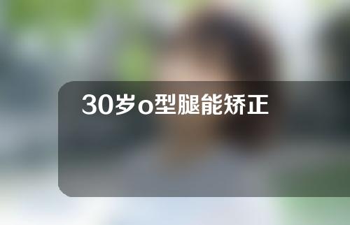 30岁o型腿能矫正