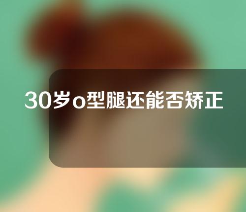 30岁o型腿还能否矫正