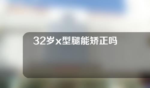 32岁x型腿能矫正吗