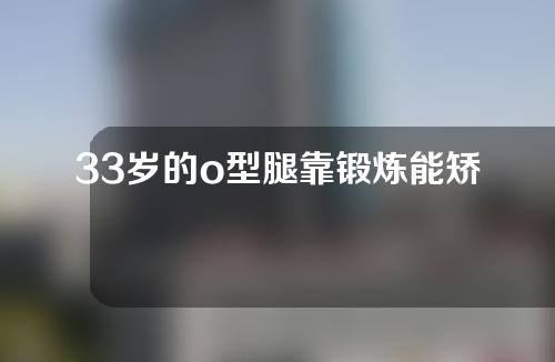 33岁的o型腿靠锻炼能矫正过来吗