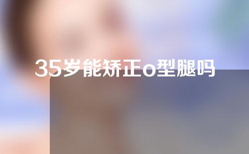 35岁能矫正o型腿吗