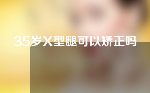 35岁X型腿可以矫正吗