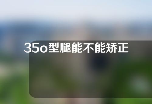 35o型腿能不能矫正