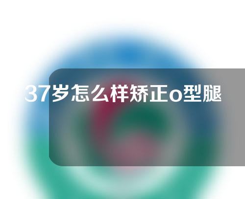 37岁怎么样矫正o型腿