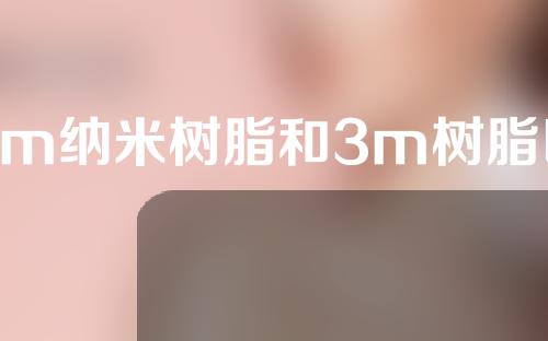 3m纳米树脂和3m树脂区别有哪些？想做补牙必须了解