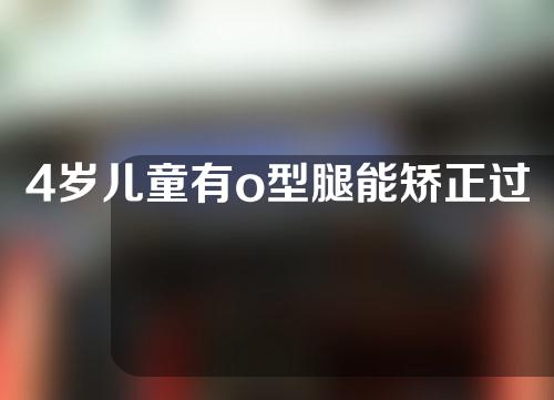 4岁儿童有o型腿能矫正过来吗
