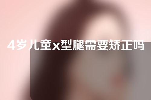 4岁儿童x型腿需要矫正吗