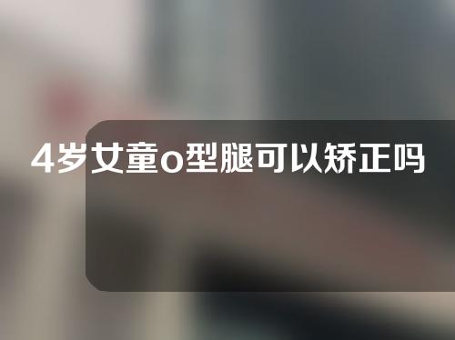 4岁女童o型腿可以矫正吗