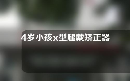 4岁小孩x型腿戴矫正器