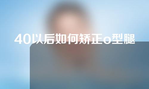 40以后如何矫正o型腿