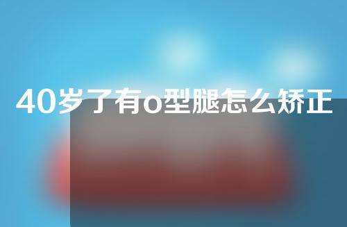 40岁了有o型腿怎么矫正