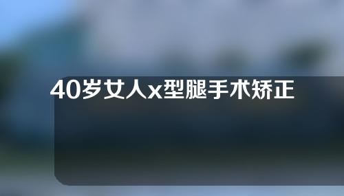 40岁女人x型腿手术矫正过来吗