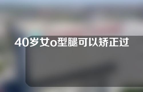 40岁女o型腿可以矫正过来吗