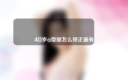 40岁o型腿怎么矫正最有效