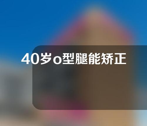 40岁o型腿能矫正