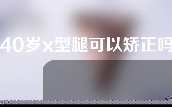 40岁x型腿可以矫正吗