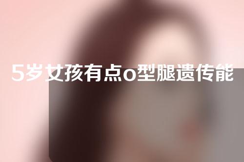 5岁女孩有点o型腿遗传能矫正吗