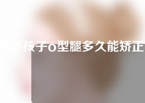 5岁孩子o型腿多久能矫正过来