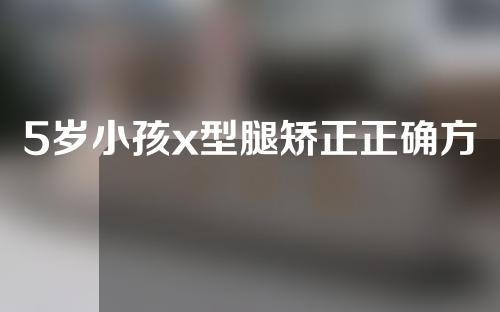 5岁小孩x型腿矫正正确方法