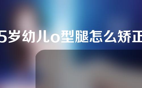 5岁幼儿o型腿怎么矫正