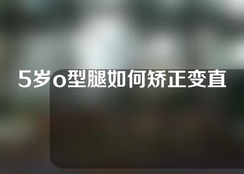 5岁o型腿如何矫正变直