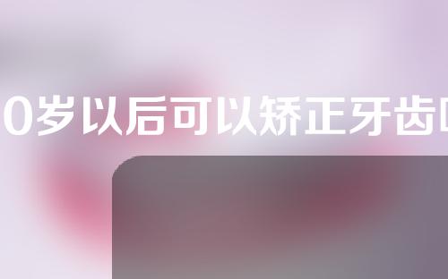 50岁以后可以矫正牙齿吗(50岁以后可以矫正牙齿吗视频)