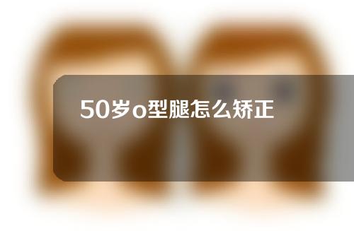 50岁o型腿怎么矫正