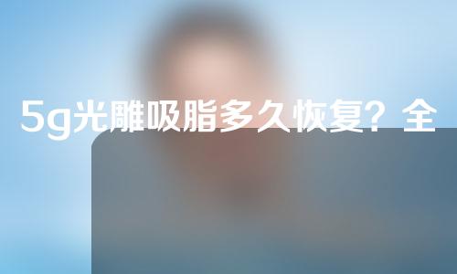 5g光雕吸脂多久恢复？全民“5g时代”来临，助力魔鬼身材！