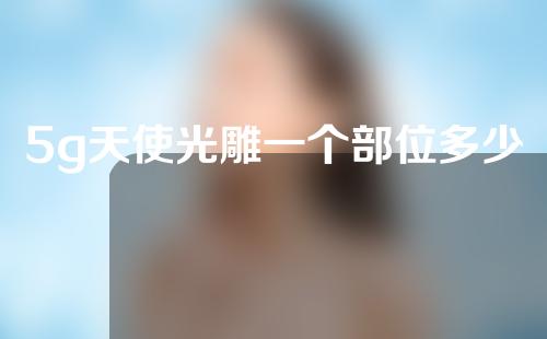 5g天使光雕一个部位多少钱？吸脂正式进入“5G时代”