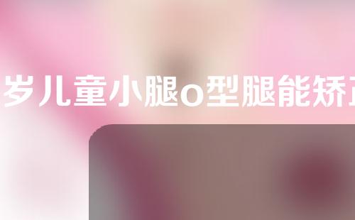 6岁儿童小腿o型腿能矫正吗