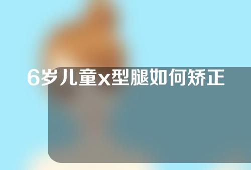 6岁儿童x型腿如何矫正