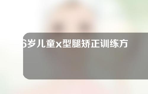 6岁儿童x型腿矫正训练方法