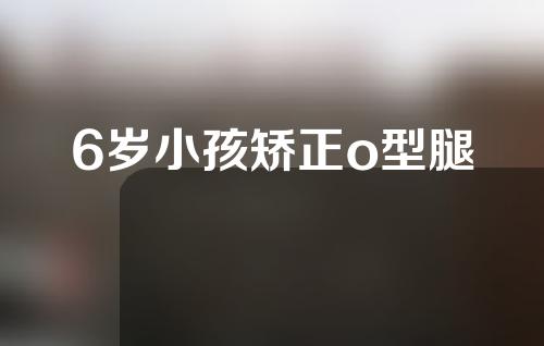 6岁小孩矫正o型腿