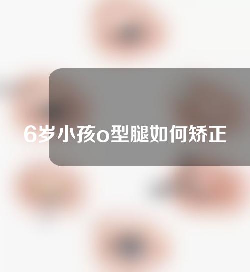 6岁小孩o型腿如何矫正