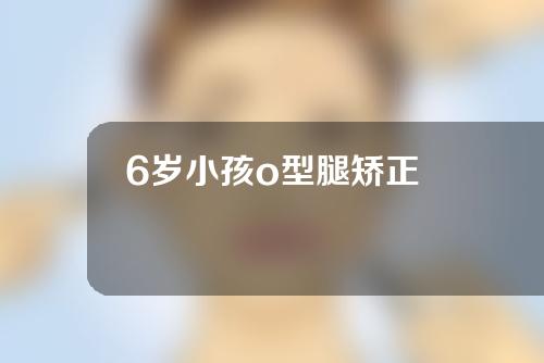6岁小孩o型腿矫正