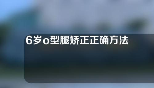 6岁o型腿矫正正确方法