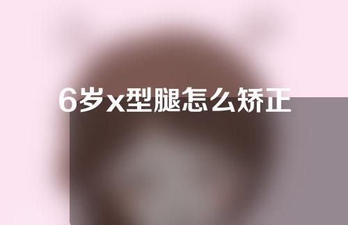 6岁x型腿怎么矫正