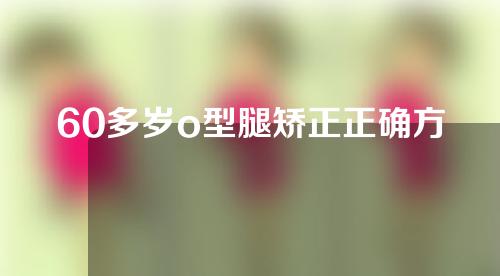 60多岁o型腿矫正正确方法