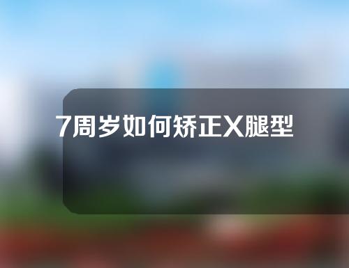 7周岁如何矫正X腿型