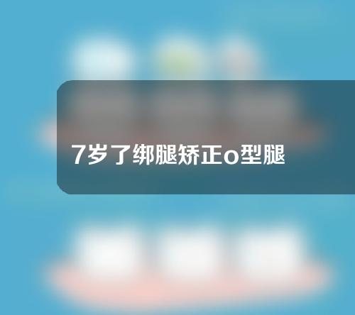 7岁了绑腿矫正o型腿